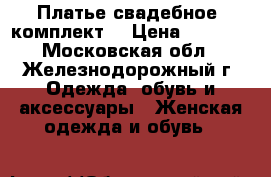 Платье свадебное (комплект) › Цена ­ 8 000 - Московская обл., Железнодорожный г. Одежда, обувь и аксессуары » Женская одежда и обувь   